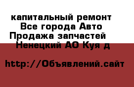 капитальный ремонт - Все города Авто » Продажа запчастей   . Ненецкий АО,Куя д.